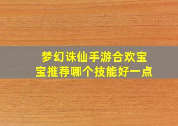 梦幻诛仙手游合欢宝宝推荐哪个技能好一点