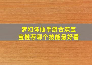 梦幻诛仙手游合欢宝宝推荐哪个技能最好看