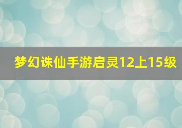 梦幻诛仙手游启灵12上15级