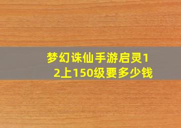 梦幻诛仙手游启灵12上150级要多少钱