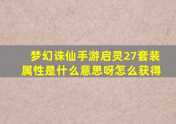 梦幻诛仙手游启灵27套装属性是什么意思呀怎么获得