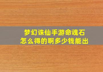 梦幻诛仙手游命魂石怎么得的啊多少钱能出