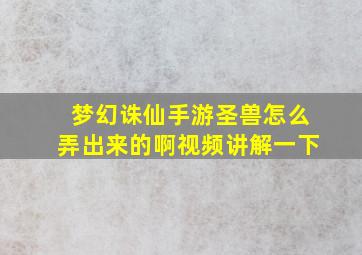 梦幻诛仙手游圣兽怎么弄出来的啊视频讲解一下