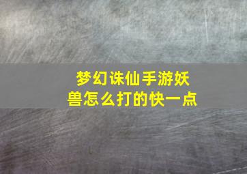 梦幻诛仙手游妖兽怎么打的快一点