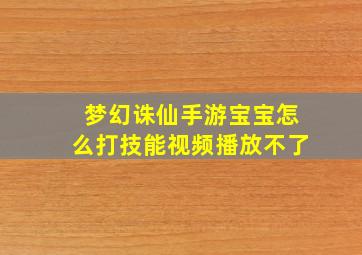 梦幻诛仙手游宝宝怎么打技能视频播放不了