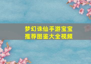 梦幻诛仙手游宝宝推荐图鉴大全视频