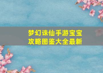 梦幻诛仙手游宝宝攻略图鉴大全最新