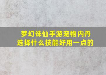 梦幻诛仙手游宠物内丹选择什么技能好用一点的