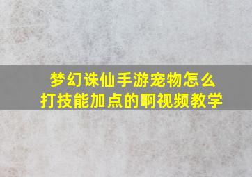 梦幻诛仙手游宠物怎么打技能加点的啊视频教学