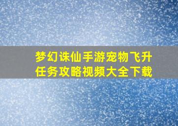 梦幻诛仙手游宠物飞升任务攻略视频大全下载