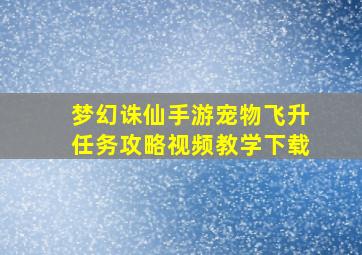 梦幻诛仙手游宠物飞升任务攻略视频教学下载