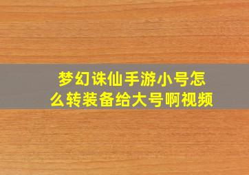 梦幻诛仙手游小号怎么转装备给大号啊视频