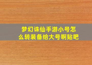 梦幻诛仙手游小号怎么转装备给大号啊贴吧