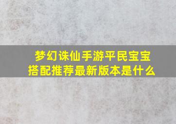 梦幻诛仙手游平民宝宝搭配推荐最新版本是什么