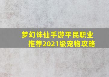 梦幻诛仙手游平民职业推荐2021级宠物攻略