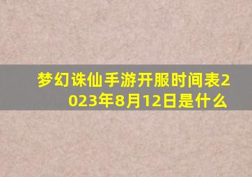 梦幻诛仙手游开服时间表2023年8月12日是什么