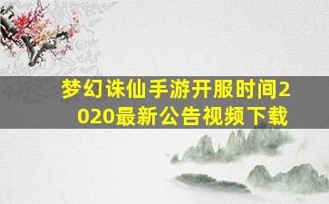 梦幻诛仙手游开服时间2020最新公告视频下载