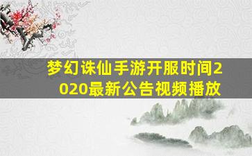 梦幻诛仙手游开服时间2020最新公告视频播放