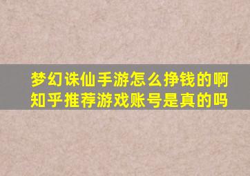 梦幻诛仙手游怎么挣钱的啊知乎推荐游戏账号是真的吗