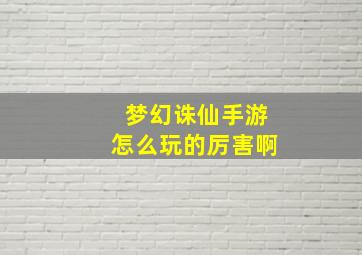 梦幻诛仙手游怎么玩的厉害啊