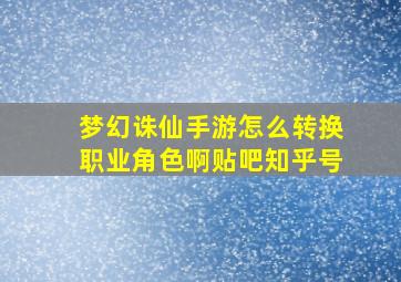 梦幻诛仙手游怎么转换职业角色啊贴吧知乎号