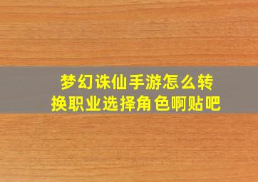 梦幻诛仙手游怎么转换职业选择角色啊贴吧