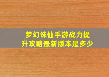 梦幻诛仙手游战力提升攻略最新版本是多少