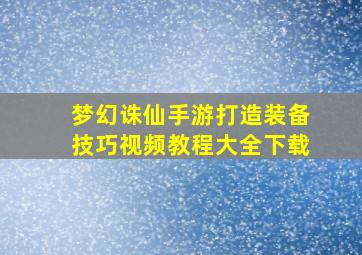 梦幻诛仙手游打造装备技巧视频教程大全下载