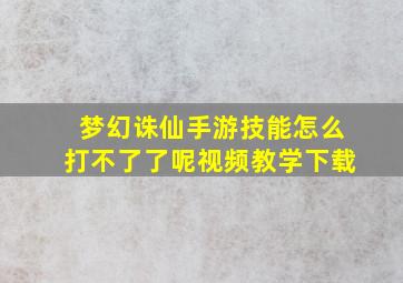 梦幻诛仙手游技能怎么打不了了呢视频教学下载