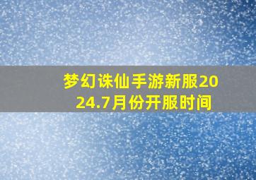 梦幻诛仙手游新服2024.7月份开服时间