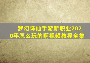 梦幻诛仙手游新职业2020年怎么玩的啊视频教程全集