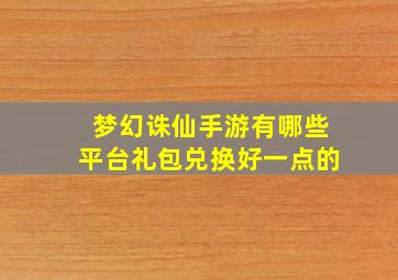 梦幻诛仙手游有哪些平台礼包兑换好一点的