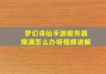 梦幻诛仙手游服务器爆满怎么办呀视频讲解