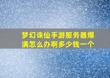 梦幻诛仙手游服务器爆满怎么办啊多少钱一个