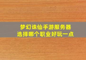 梦幻诛仙手游服务器选择哪个职业好玩一点