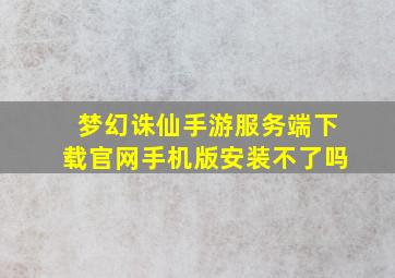 梦幻诛仙手游服务端下载官网手机版安装不了吗