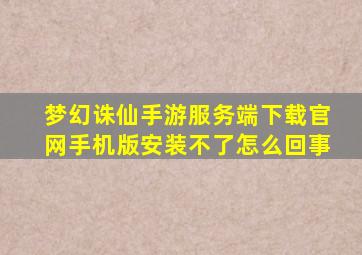 梦幻诛仙手游服务端下载官网手机版安装不了怎么回事