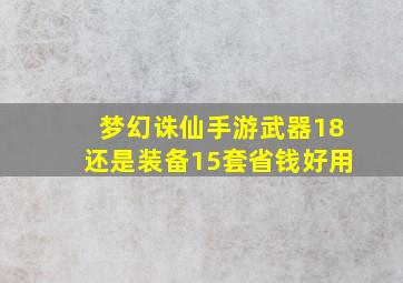 梦幻诛仙手游武器18还是装备15套省钱好用