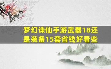 梦幻诛仙手游武器18还是装备15套省钱好看些