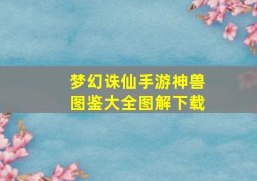 梦幻诛仙手游神兽图鉴大全图解下载