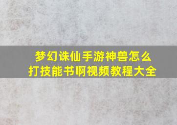 梦幻诛仙手游神兽怎么打技能书啊视频教程大全