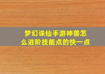 梦幻诛仙手游神兽怎么进阶技能点的快一点