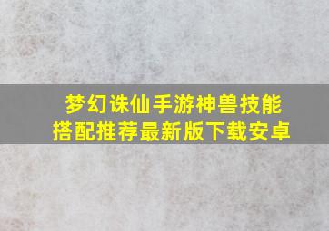 梦幻诛仙手游神兽技能搭配推荐最新版下载安卓