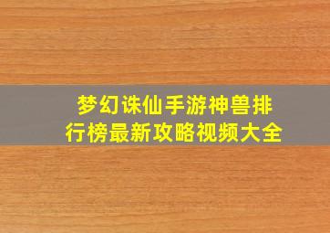 梦幻诛仙手游神兽排行榜最新攻略视频大全