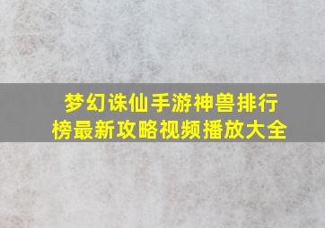 梦幻诛仙手游神兽排行榜最新攻略视频播放大全