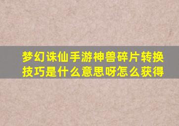 梦幻诛仙手游神兽碎片转换技巧是什么意思呀怎么获得