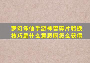 梦幻诛仙手游神兽碎片转换技巧是什么意思啊怎么获得