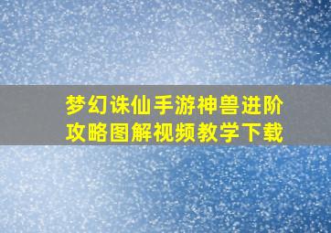 梦幻诛仙手游神兽进阶攻略图解视频教学下载