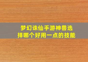 梦幻诛仙手游神兽选择哪个好用一点的技能