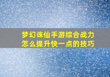 梦幻诛仙手游综合战力怎么提升快一点的技巧